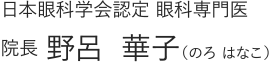 日本眼科学会認定 眼科専門医 院長 野呂 華子(のろ はなこ)